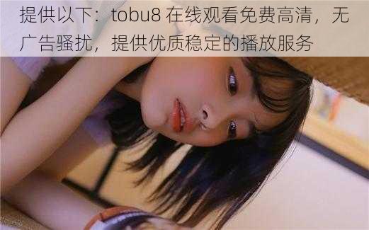 提供以下：tobu8 在线观看免费高清，无广告骚扰，提供优质稳定的播放服务