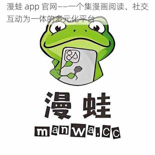 漫蛙 app 官网——一个集漫画阅读、社交互动为一体的多元化平台