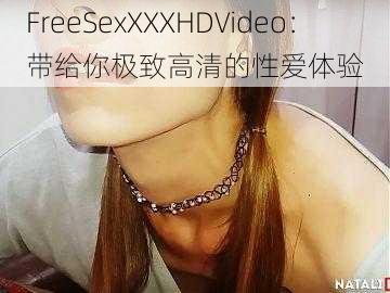 FreeSexXXXHDVideo：带给你极致高清的性爱体验