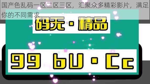 国产色乱码一区二区三区，汇聚众多精彩影片，满足你的不同需求