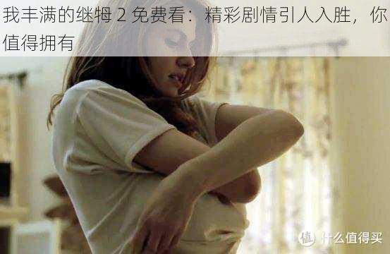 我丰满的继牳 2 免费看：精彩剧情引人入胜，你值得拥有