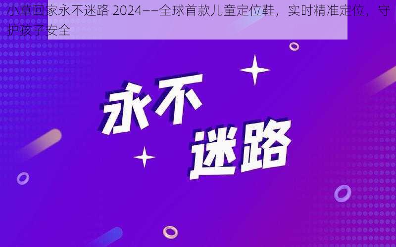 小草回家永不迷路 2024——全球首款儿童定位鞋，实时精准定位，守护孩子安全