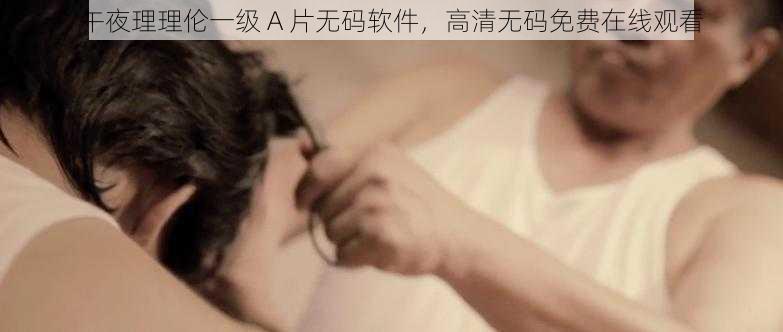 午夜理理伦一级 A 片无码软件，高清无码免费在线观看