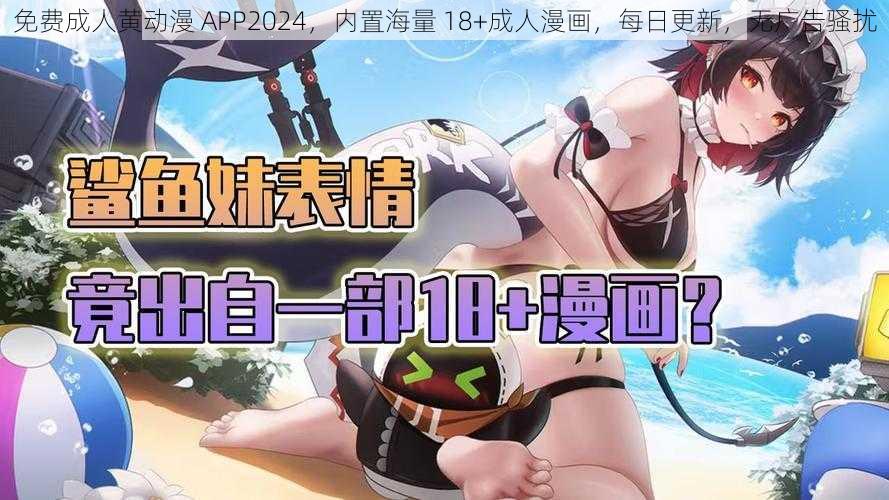 免费成人黄动漫 APP2024，内置海量 18+成人漫画，每日更新，无广告骚扰