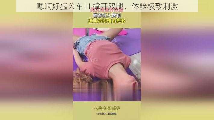 嗯啊好猛公车 H 撑开双腿，体验极致刺激