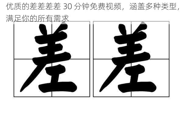 优质的差差差差 30 分钟免费视频，涵盖多种类型，满足你的所有需求