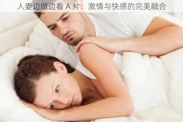 人妻边做边看 A 片：激情与快感的完美融合