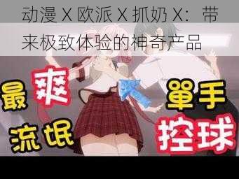 动漫 X 欧派 X 抓奶 X：带来极致体验的神奇产品