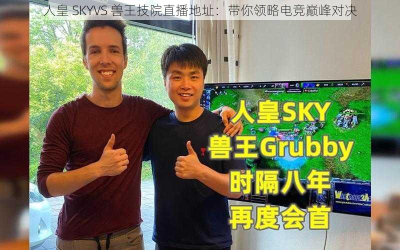 人皇 SKYVS 兽王技院直播地址：带你领略电竞巅峰对决