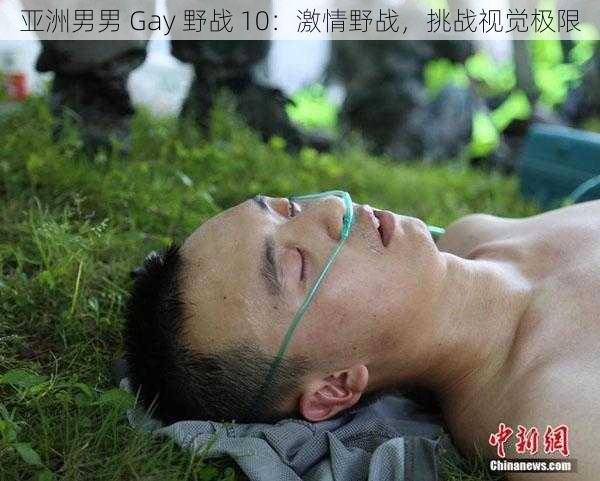 亚洲男男 Gay 野战 10：激情野战，挑战视觉极限