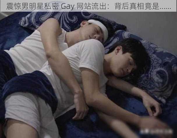 震惊男明星私密 Gay 网站流出：背后真相竟是……