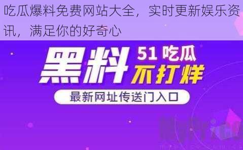 吃瓜爆料免费网站大全，实时更新娱乐资讯，满足你的好奇心