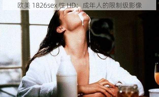 欧美 1826sex 性 HD：成年人的限制级影像