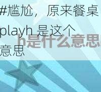 #尴尬，原来餐桌 playh 是这个意思