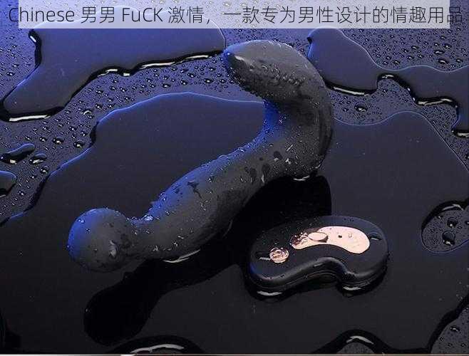 Chinese 男男 FuCK 激情，一款专为男性设计的情趣用品