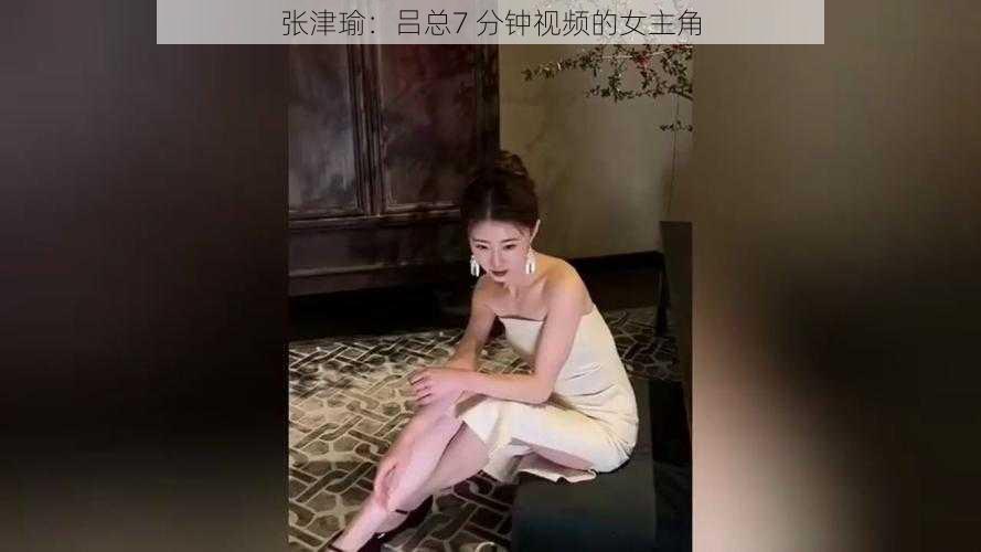 张津瑜：吕总7 分钟视频的女主角