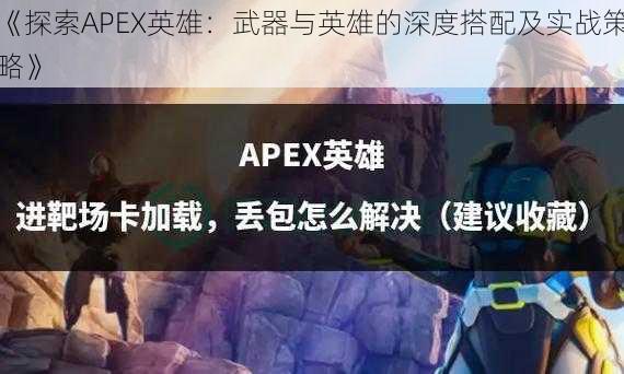 《探索APEX英雄：武器与英雄的深度搭配及实战策略》