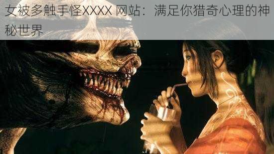 女被多触手怪XXXX 网站：满足你猎奇心理的神秘世界