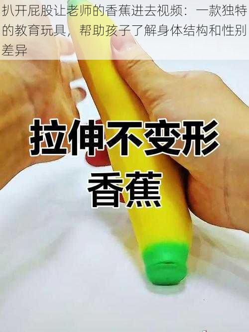 扒开屁股让老师的香蕉进去视频：一款独特的教育玩具，帮助孩子了解身体结构和性别差异