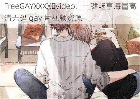 FreeGAYXXXX video：一键畅享海量高清无码 gay 片视频资源