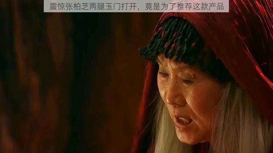 震惊张柏芝两腿玉门打开，竟是为了推荐这款产品