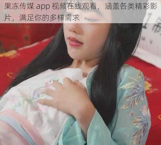 果冻传媒 app 视频在线观看，涵盖各类精彩影片，满足你的多样需求