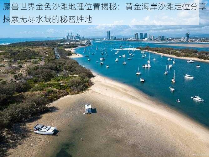 魔兽世界金色沙滩地理位置揭秘：黄金海岸沙滩定位分享探索无尽水域的秘密胜地