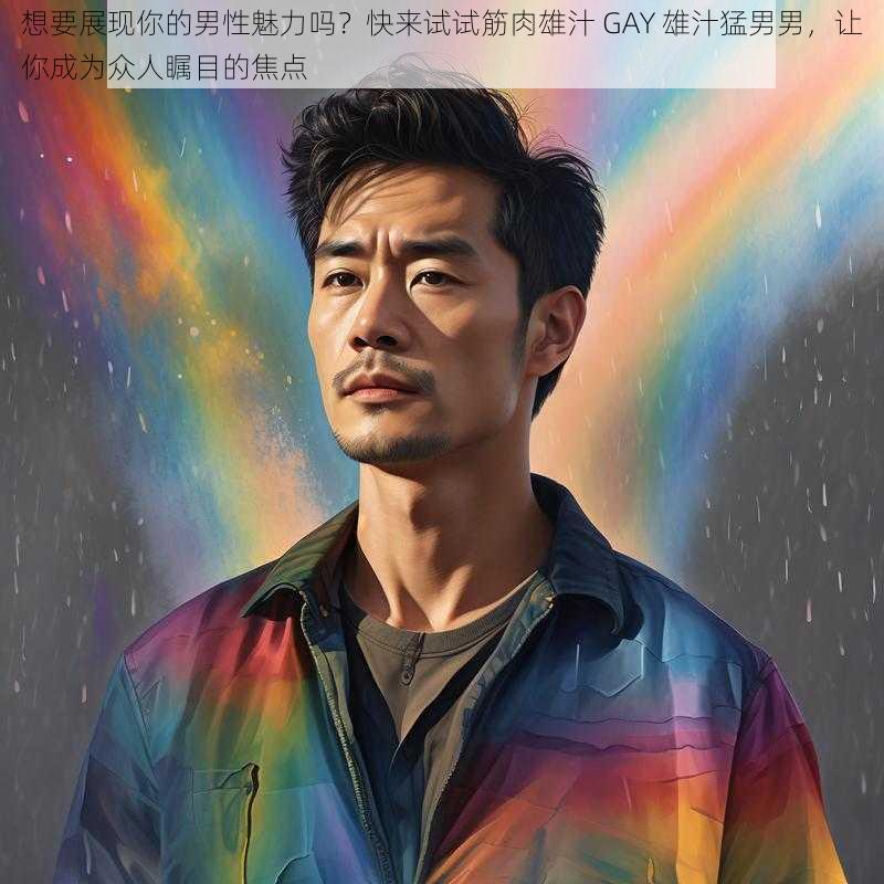 想要展现你的男性魅力吗？快来试试筋肉雄汁 GAY 雄汁猛男男，让你成为众人瞩目的焦点