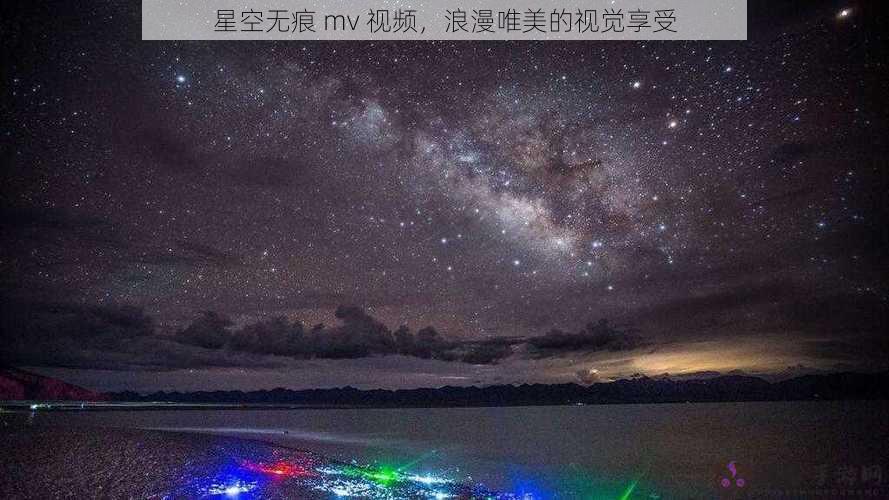 星空无痕 mv 视频，浪漫唯美的视觉享受