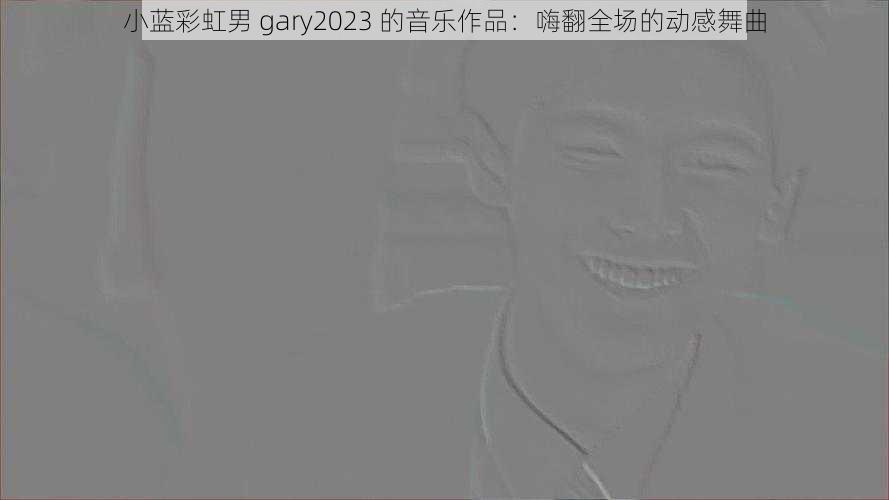 小蓝彩虹男 gary2023 的音乐作品：嗨翻全场的动感舞曲