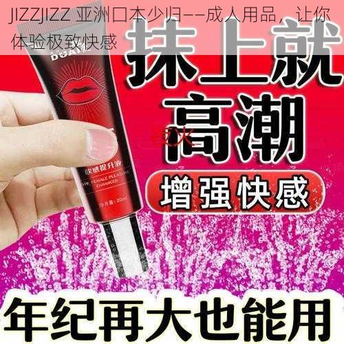 JIZZJIZZ 亚洲囗本少归——成人用品，让你体验极致快感