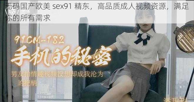 无码国产欧美 sex91 精东，高品质成人视频资源，满足你的所有需求