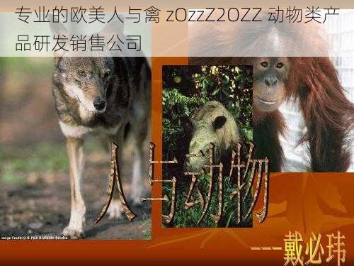 专业的欧美人与禽 zOzzZ2OZZ 动物类产品研发销售公司