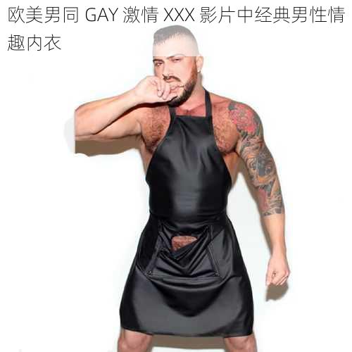 欧美男同 GAY 激情 XXX 影片中经典男性情趣内衣