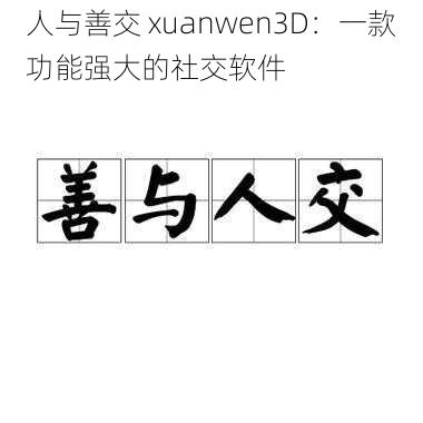 人与善交 xuanwen3D：一款功能强大的社交软件