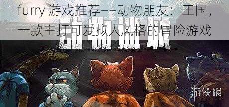 furry 游戏推荐——动物朋友：王国，一款主打可爱拟人风格的冒险游戏