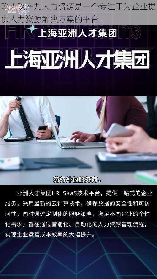 玖人玖产九人力资源是一个专注于为企业提供人力资源解决方案的平台