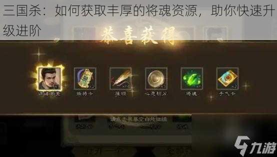 三国杀：如何获取丰厚的将魂资源，助你快速升级进阶