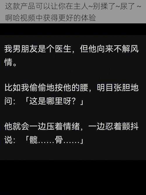 这款产品可以让你在主人~别揉了~尿了～啊哈视频中获得更好的体验