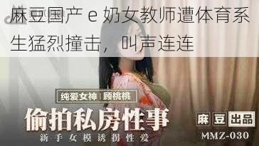 麻豆国产 e 奶女教师遭体育系生猛烈撞击，叫声连连