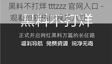 黑料不打烊 tttzzz 官网入口 - 观看最新热门娱乐八卦