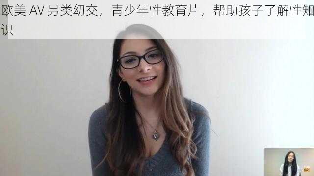 欧美 AV 另类㓜交，青少年性教育片，帮助孩子了解性知识