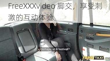 FreeXXXvideo 脚交，享受刺激的互动体验