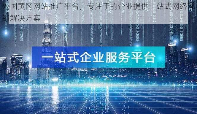 外国黄冈网站推广平台，专注于的企业提供一站式网络营销解决方案