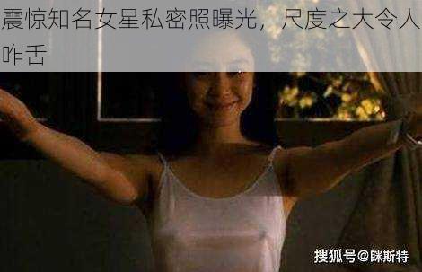 震惊知名女星私密照曝光，尺度之大令人咋舌