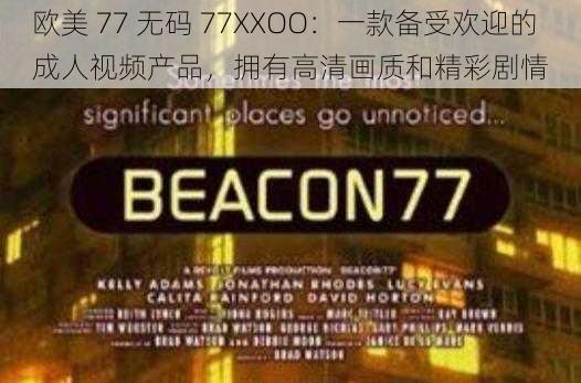 欧美 77 无码 77XXOO：一款备受欢迎的成人视频产品，拥有高清画质和精彩剧情