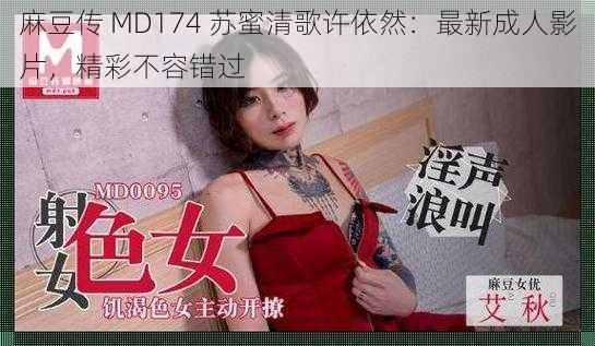 麻豆传 MD174 苏蜜清歌许依然：最新成人影片，精彩不容错过