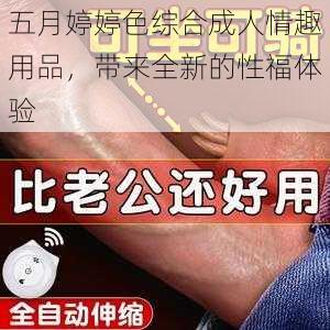 五月婷婷色综合成人情趣用品，带来全新的性福体验