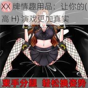 XX 牌情趣用品：让你的(高 H) 演戏更加真实