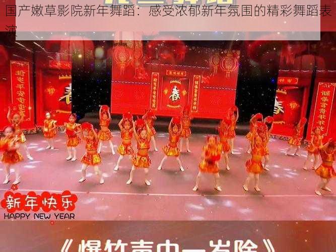 国产嫩草影院新年舞蹈：感受浓郁新年氛围的精彩舞蹈表演